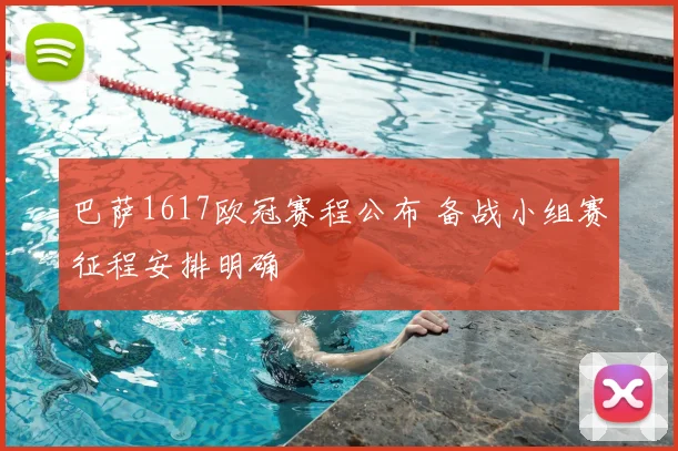 巴萨1617欧冠赛程公布 备战小组赛征程安排明确