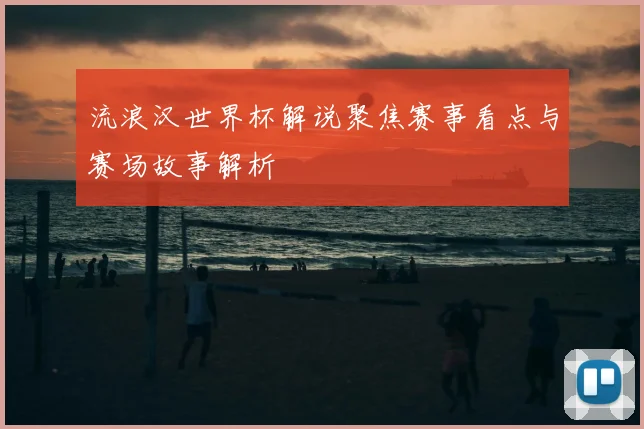 流浪汉世界杯解说聚焦赛事看点与赛场故事解析