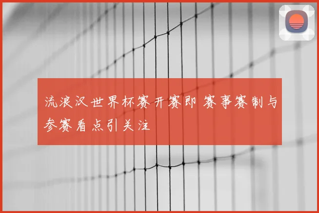 流浪汉世界杯赛开赛即 赛事赛制与参赛看点引关注